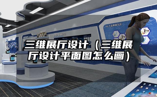 三維展廳設計（三維展廳設計平面圖怎么畫）