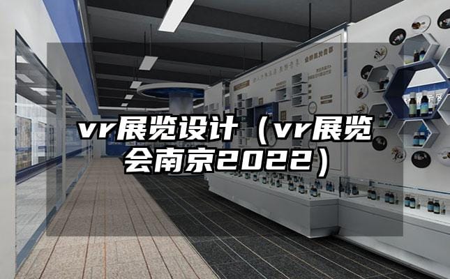 vr展覽設(shè)計(jì)（vr展覽會(huì)南京2022）