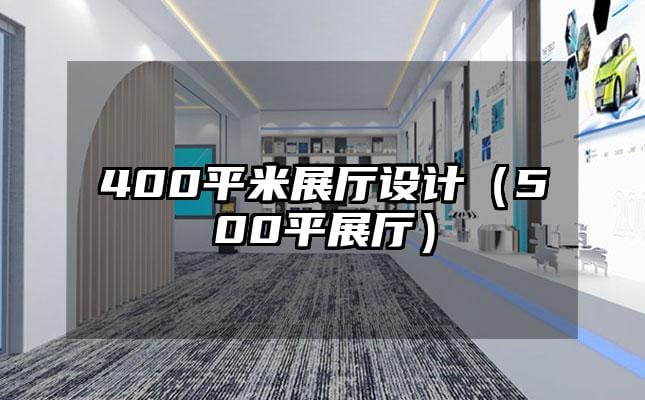 400平米展廳設(shè)計(jì)（500平展廳）
