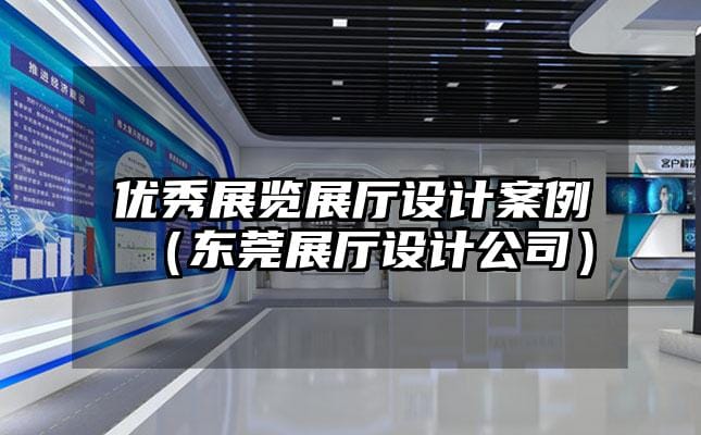 優(yōu)秀展覽展廳設(shè)計(jì)案例（東莞展廳設(shè)計(jì)公司）