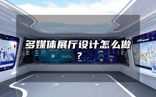 多媒體展廳設(shè)計(jì)怎么做？