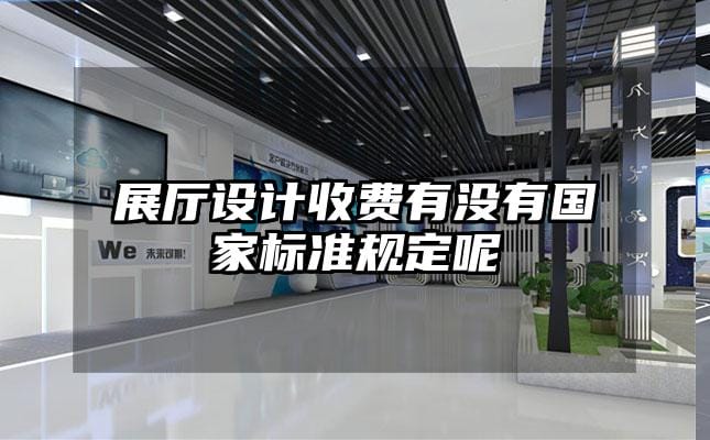 展廳設(shè)計(jì)收費(fèi)有沒(méi)有國(guó)家標(biāo)準(zhǔn)規(guī)定呢