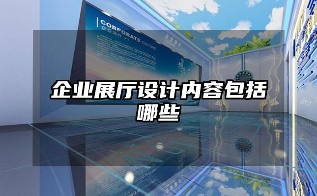 企業(yè)展廳設(shè)計(jì)內(nèi)容包括哪些