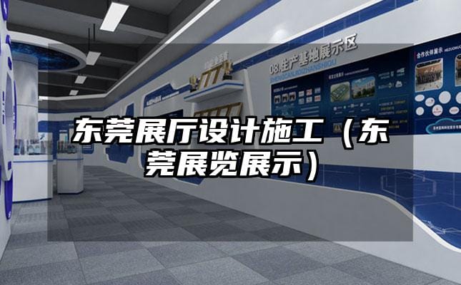 東莞展廳設(shè)計(jì)施工（東莞展覽展示）