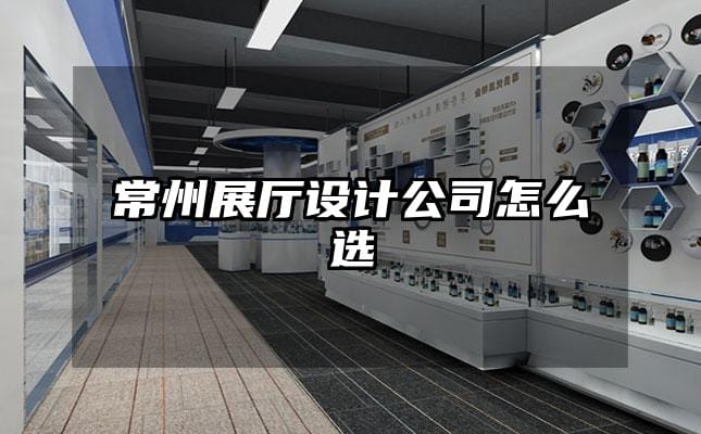 常州展廳設(shè)計公司怎么選