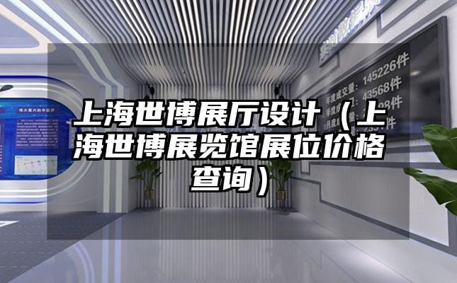 上海世博展廳設(shè)計（上海世博展覽館展位價格查詢）