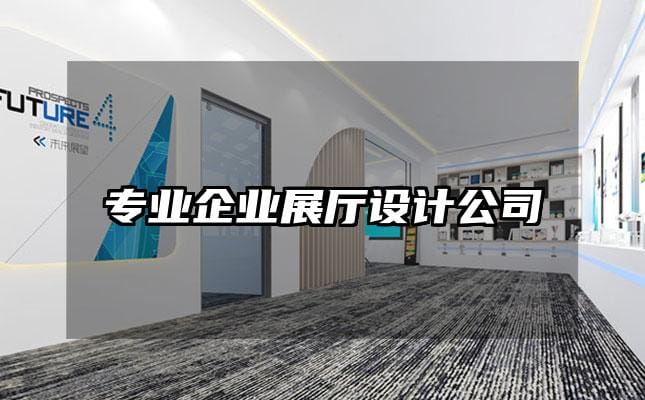 專(zhuān)業(yè)企業(yè)展廳設(shè)計(jì)公司