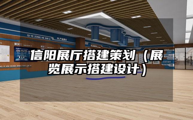 信陽展廳搭建策劃（展覽展示搭建設(shè)計）