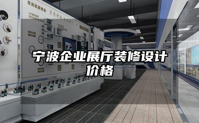 寧波企業(yè)展廳裝修設(shè)計價格