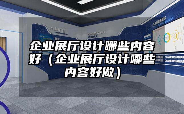 企業(yè)展廳設(shè)計(jì)哪些內(nèi)容好（企業(yè)展廳設(shè)計(jì)哪些內(nèi)容好做）