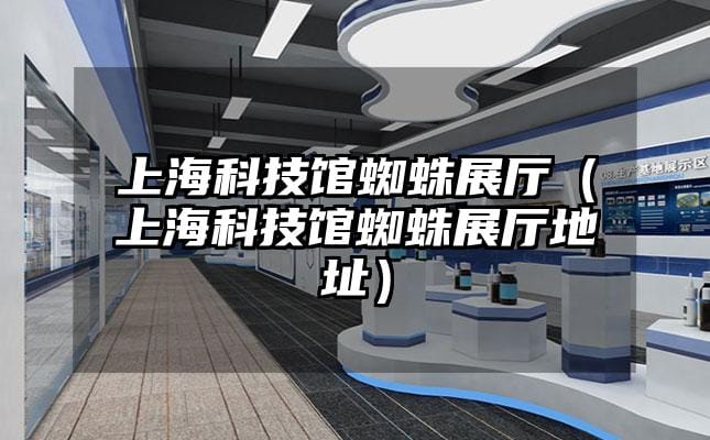 上?？萍拣^蜘蛛展廳（上?？萍拣^蜘蛛展廳地址）