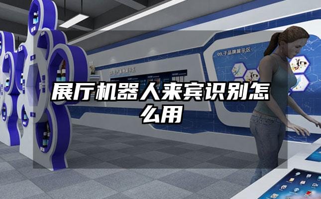 展廳機(jī)器人來賓識(shí)別怎么用