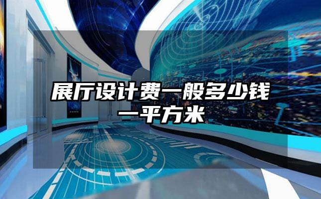 展廳設(shè)計(jì)費(fèi)一般多少錢一平方米