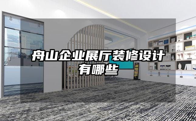 舟山企業(yè)展廳裝修設(shè)計(jì)有哪些