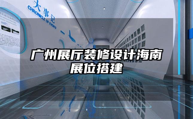 廣州展廳裝修設(shè)計(jì)海南展位搭建