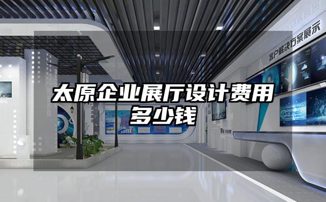太原企業(yè)展廳設計費用多少錢