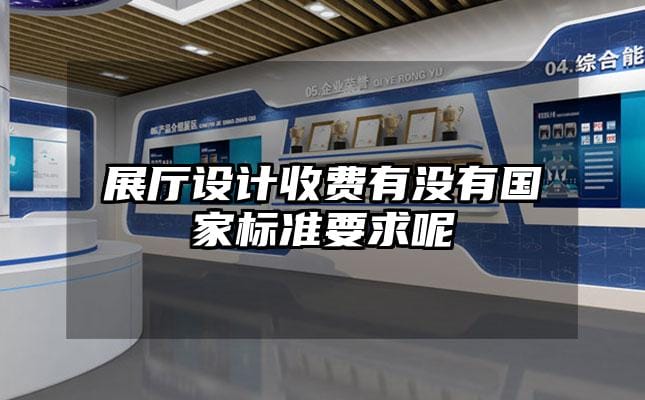 展廳設(shè)計(jì)收費(fèi)有沒(méi)有國(guó)家標(biāo)準(zhǔn)要求呢