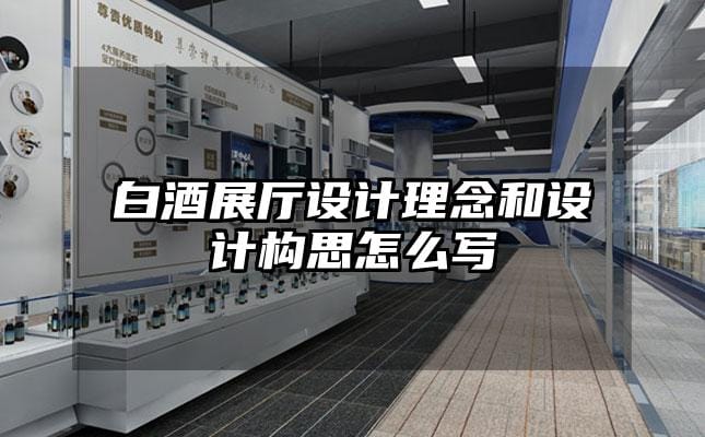 白酒展廳設(shè)計(jì)理念和設(shè)計(jì)構(gòu)思怎么寫