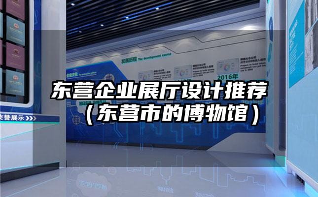東營企業(yè)展廳設(shè)計(jì)推薦（東營市的博物館）