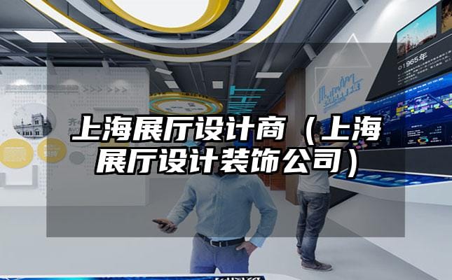上海展廳設(shè)計商（上海展廳設(shè)計裝飾公司）
