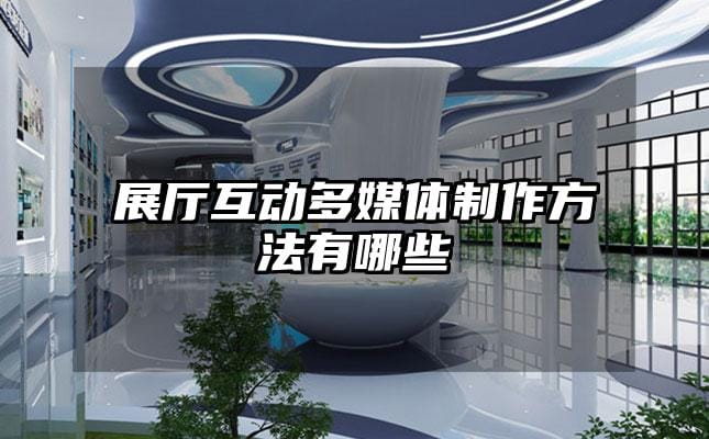 展廳互動(dòng)多媒體制作方法有哪些