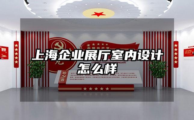 上海企業(yè)展廳室內(nèi)設(shè)計(jì)怎么樣