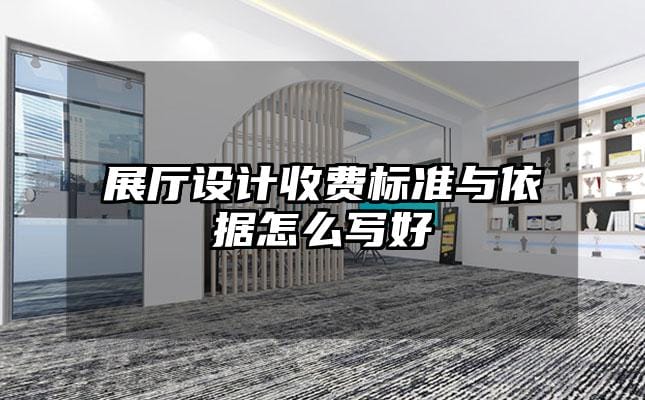 展廳設(shè)計(jì)收費(fèi)標(biāo)準(zhǔn)與依據(jù)怎么寫(xiě)好