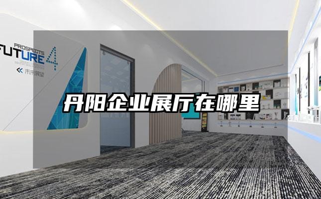 丹陽企業(yè)展廳在哪里