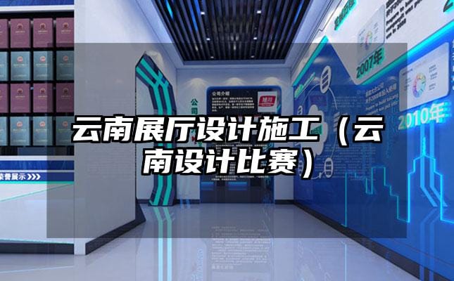 云南展廳設(shè)計施工（云南設(shè)計比賽）