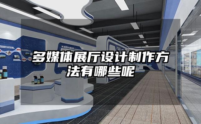 多媒體展廳設(shè)計(jì)制作方法有哪些呢