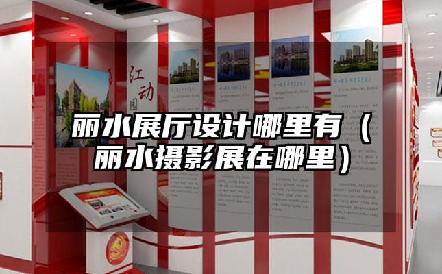 麗水展廳設(shè)計(jì)哪里有（麗水?dāng)z影展在哪里）