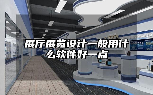 展廳展覽設(shè)計(jì)一般用什么軟件好一點(diǎn)