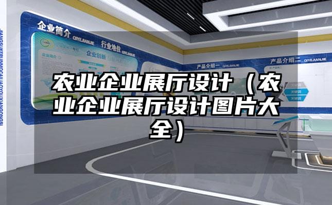 農(nóng)業(yè)企業(yè)展廳設(shè)計（農(nóng)業(yè)企業(yè)展廳設(shè)計圖片大全）