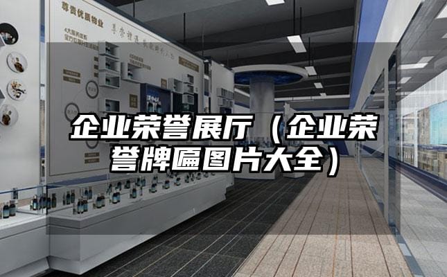 企業(yè)榮譽(yù)展廳（企業(yè)榮譽(yù)牌匾圖片大全）