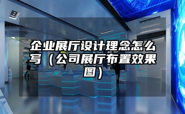 企業(yè)展廳設計理念怎么寫（公司展廳布置效果圖）