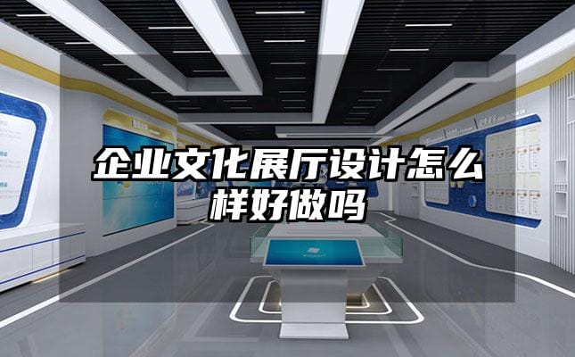 企業(yè)文化展廳設(shè)計(jì)怎么樣好做嗎