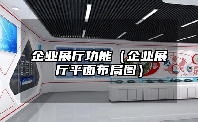 企業(yè)展廳功能（企業(yè)展廳平面布局圖）