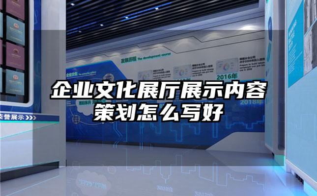 企業(yè)文化展廳展示內(nèi)容策劃怎么寫好
