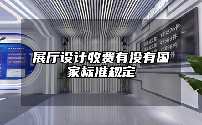 展廳設(shè)計(jì)收費(fèi)有沒(méi)有國(guó)家標(biāo)準(zhǔn)規(guī)定