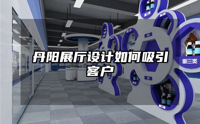 丹陽展廳設(shè)計(jì)如何吸引客戶