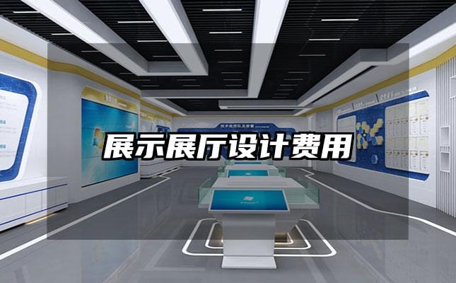展示展廳設(shè)計(jì)費(fèi)用