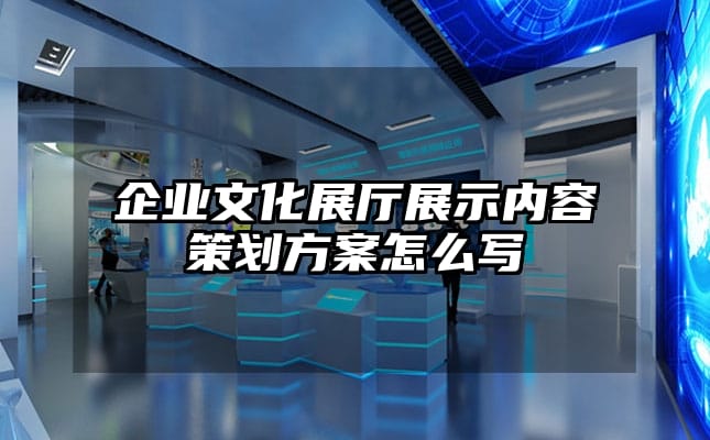 企業(yè)文化展廳展示內容策劃方案怎么寫