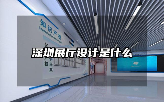 深圳展廳設(shè)計(jì)是什么