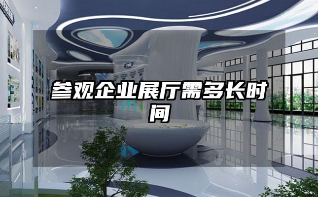 參觀企業(yè)展廳需多長時間