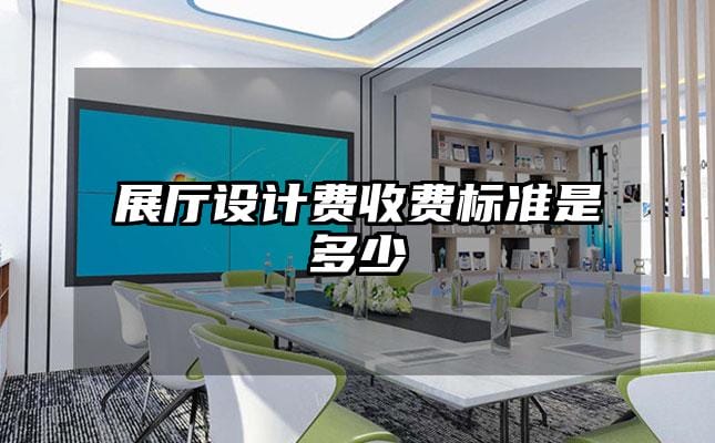 展廳設(shè)計(jì)費(fèi)收費(fèi)標(biāo)準(zhǔn)是多少