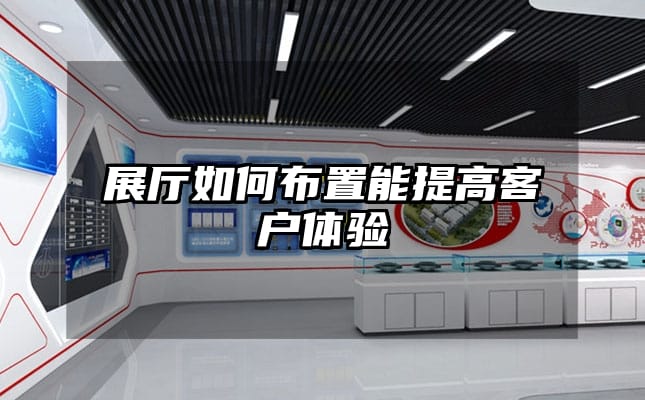 展廳如何布置能提高客戶體驗(yàn)