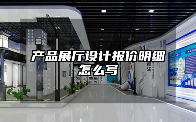 產(chǎn)品展廳設計報價明細怎么寫