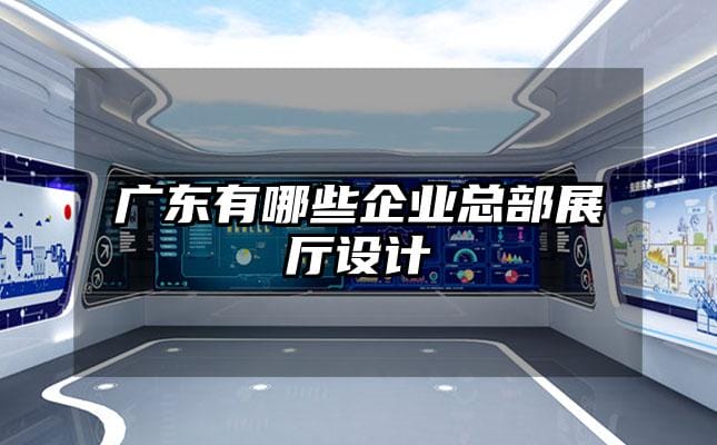 廣東有哪些企業(yè)總部展廳設(shè)計(jì)