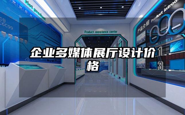 企業(yè)多媒體展廳設(shè)計價格