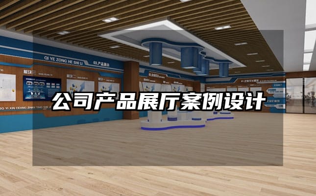 公司產(chǎn)品展廳案例設(shè)計